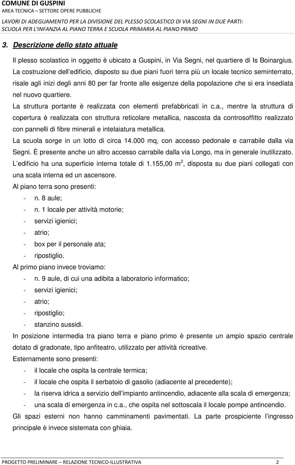 nel nuovo quartiere. La struttura portante è realizzata con elementi prefabbricati in c.a., mentre la struttura di copertura è realizzata con struttura reticolare metallica, nascosta da controsoffitto realizzato con pannelli di fibre minerali e intelaiatura metallica.