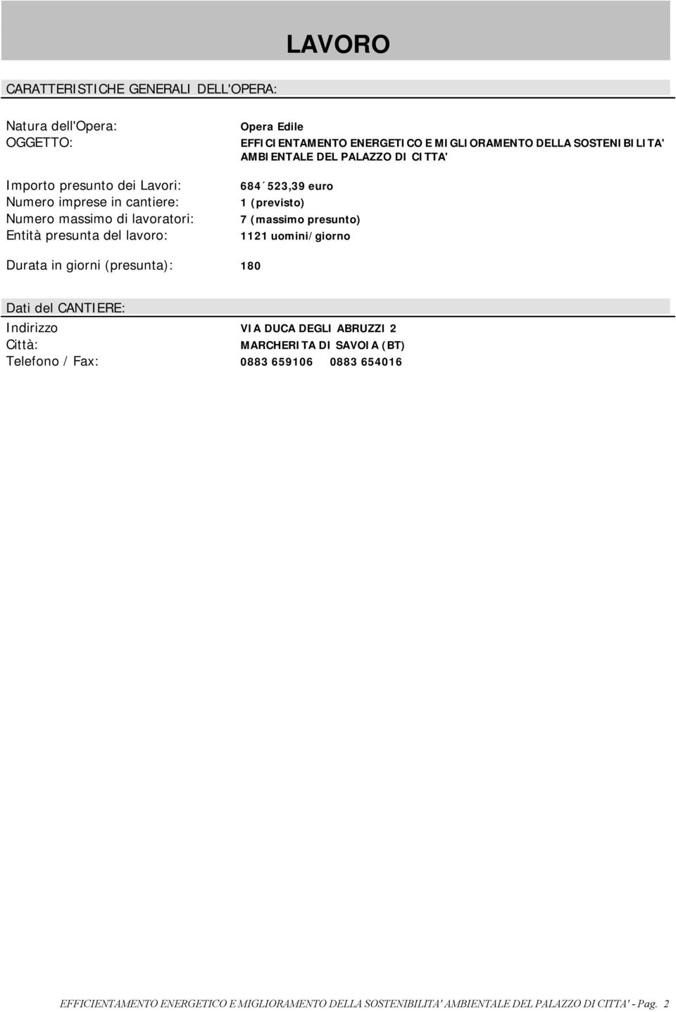 523,39 euro 1 (previsto) 7 (massimo presunto) 1121 uomini/giorno Durata in giorni (presunta): 180 Dati del CANTIERE: Indirizzo VIA DUCA DEGLI ABRUZZI 2