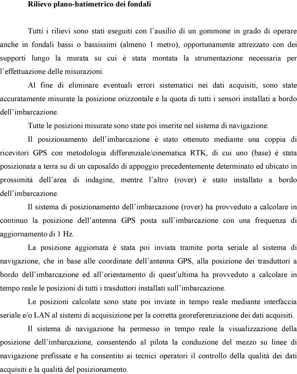 Al fine di eliminare eventuali errori sistematici nei dati acquisiti, sono state accuratamente misurate la posizione orizzontale e la quota di tutti i sensori installati a bordo dell imbarcazione.