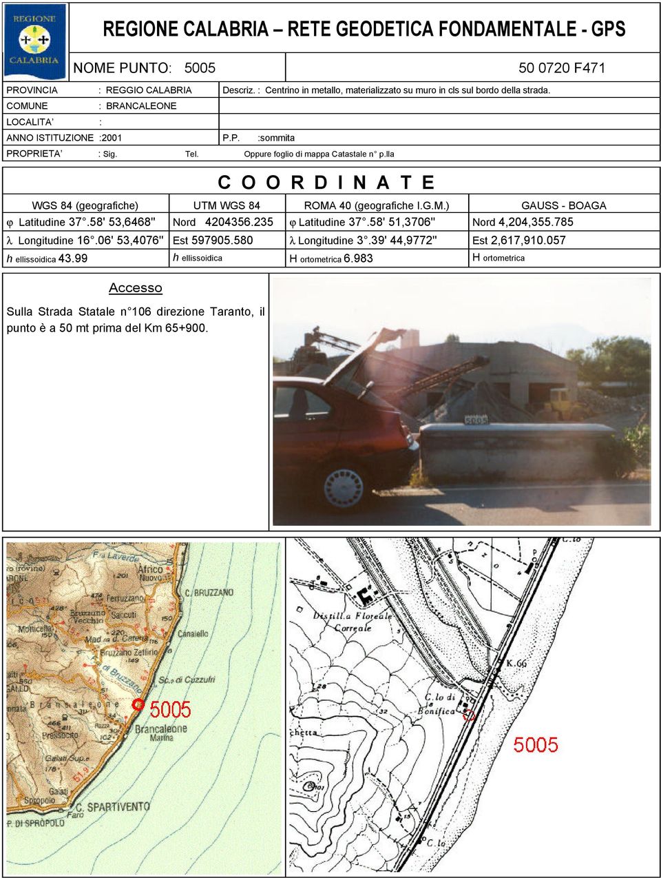 Oppure foglio di mappa Catastale n p.lla COORDINATE WGS 84 (geografiche) UTM WGS 84 ROMA 40 (geografiche I.G.M.) GAUSS - BOAGA ϕ Latitudine 37.58' 53,6468'' Nord 4204356.235 ϕ Latitudine 37.