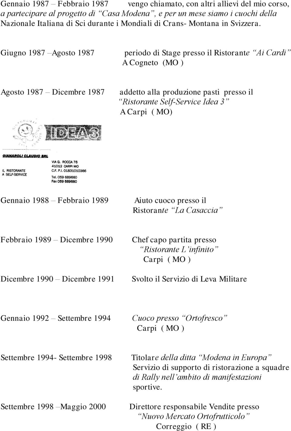 Giugno 1987 Agosto 1987 periodo di Stage presso il Ristorante Ai Cardi A Cogneto (MO ) Agosto 1987 Dicembre 1987 addetto alla produzione pasti presso il Ristorante Self-Service Idea 3 A Carpi ( MO)