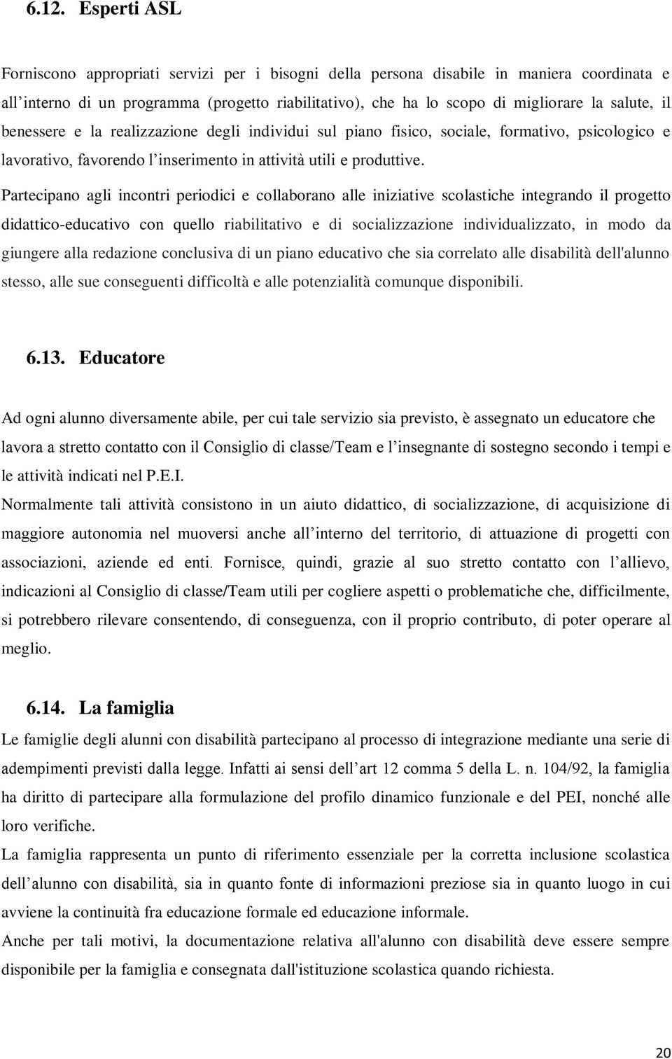 Partecipano agli incontri periodici e collaborano alle iniziative scolastiche integrando il progetto didattico-educativo con quello riabilitativo e di socializzazione individualizzato, in modo da