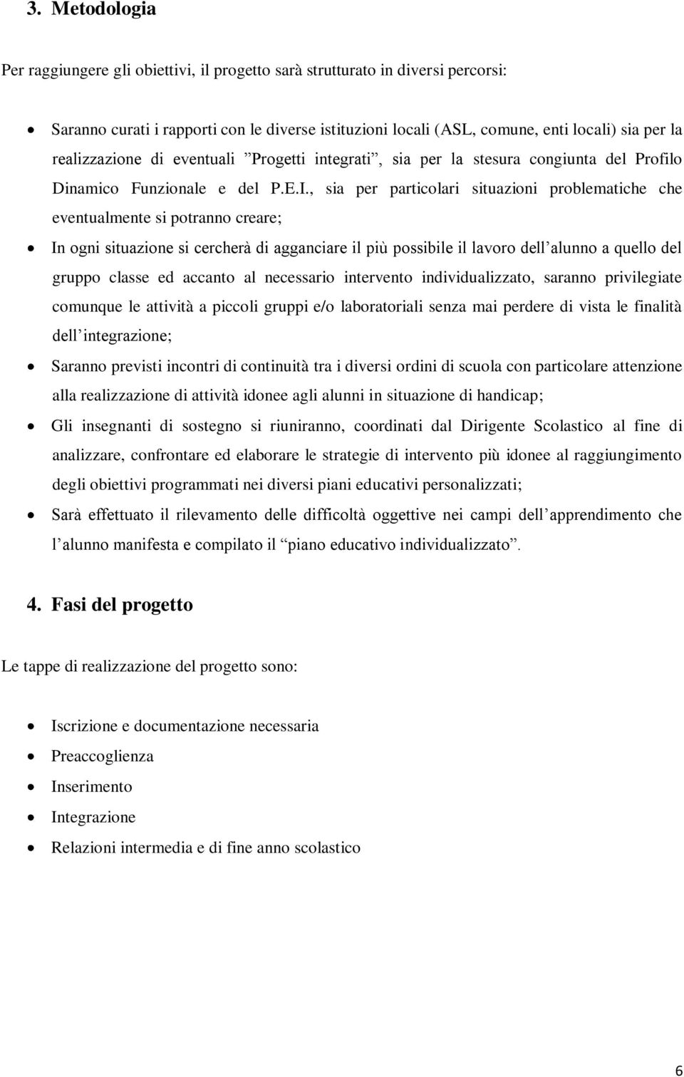 , sia per particolari situazioni problematiche che eventualmente si potranno creare; In ogni situazione si cercherà di agganciare il più possibile il lavoro dell alunno a quello del gruppo classe ed