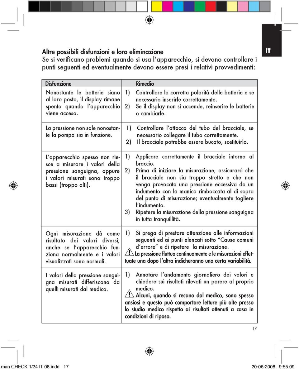 Rimedio 1) Controllare la corretta polarità delle batterie e se necessario inserirle correttamente. 2) Se il display non si accende, reinserire le batterie o cambiarle.