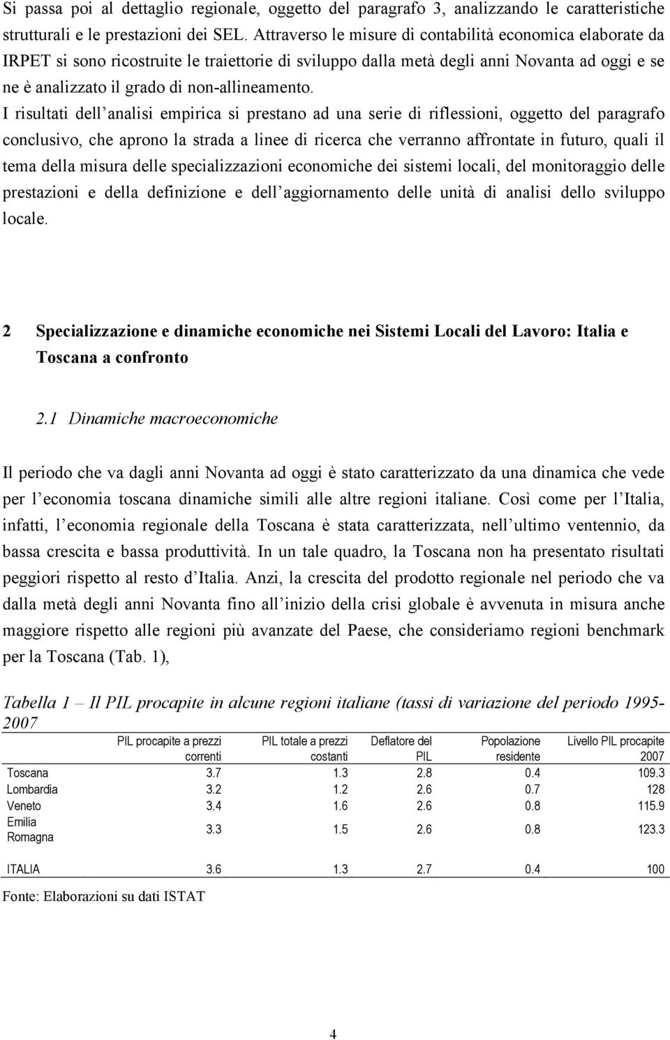 I risultati dell analisi empirica si prestano ad una serie di riflessioni, oggetto del paragrafo conclusivo, che aprono la strada a linee di ricerca che verranno affrontate in futuro, quali il tema