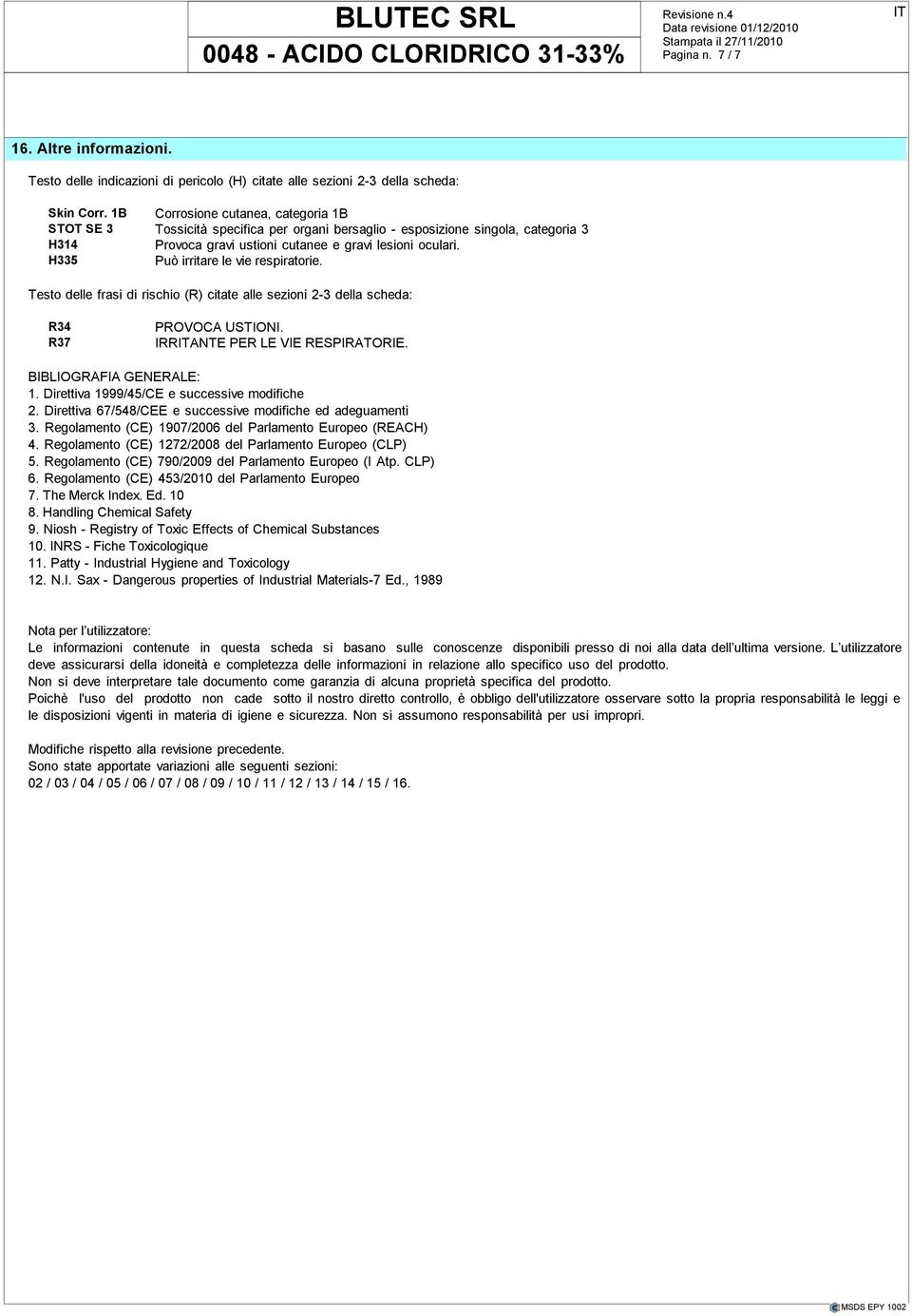 H335 Può irritare le vie respiratorie. Testo delle frasi di rischio (R) citate alle sezioni 2-3 della scheda: R34 R37 PROVOCA USTIONI. IRRANTE PER LE VIE RESPIRATORIE. BIBLIOGRAFIA GENERALE: 1.