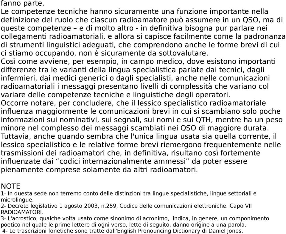 bisogna pur parlare nei collegamenti radioamatoriali, e allora si capisce facilmente come la padronanza di strumenti linguistici adeguati, che comprendono anche le forme brevi di cui ci stiamo