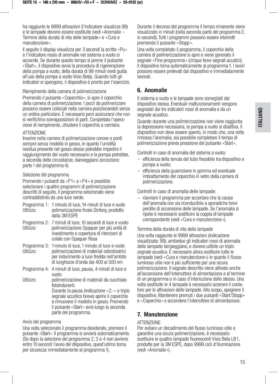 Se durante questo tempo si preme il pulsante «Start», il dispositivo avvia la procedura di rigenerazione della pompa a vuoto, della durata di 99 minuti (vedi guida all uso della pompa a vuoto Visio