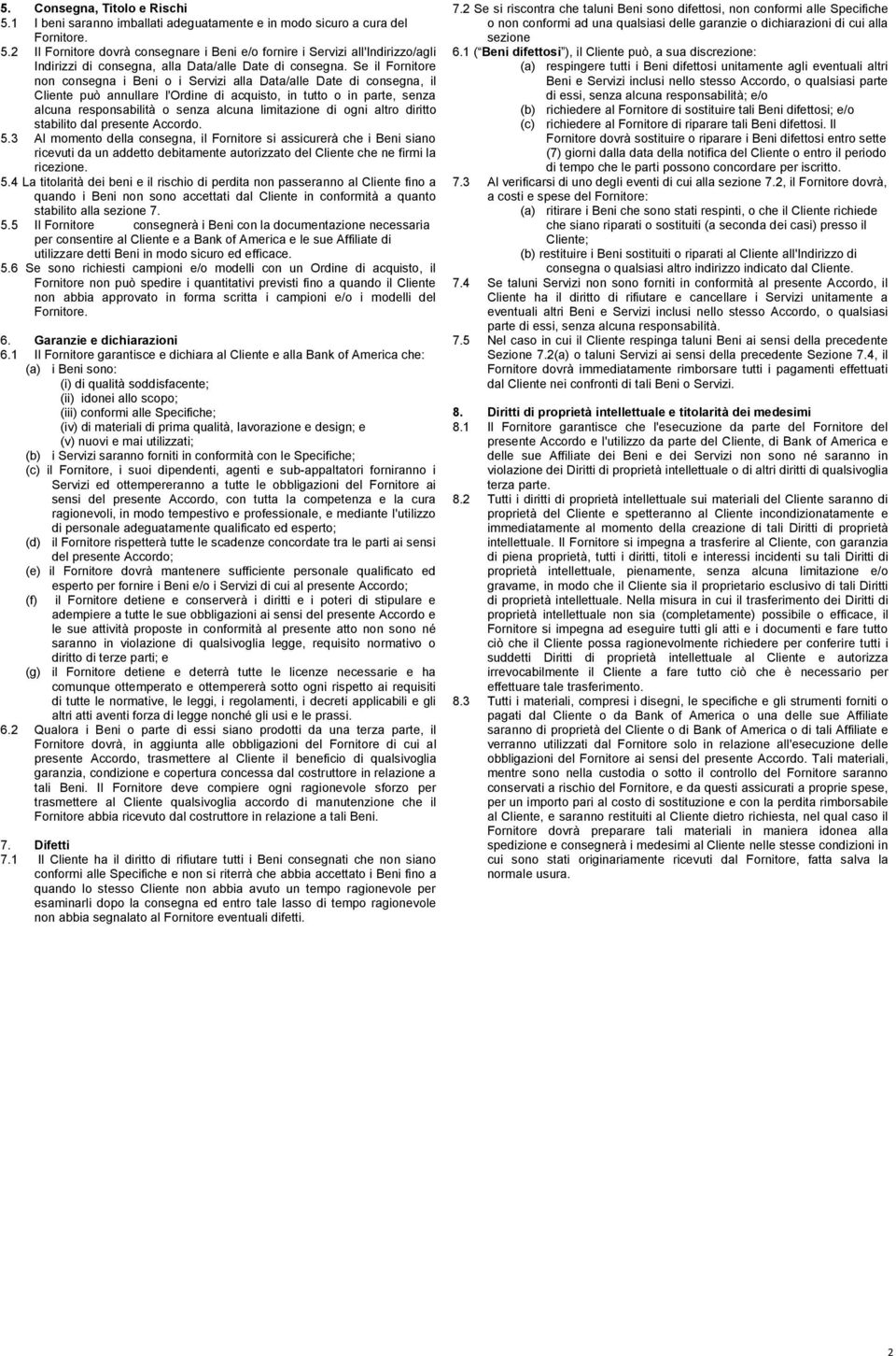 Se il Fornitore non consegna i Beni o i Servizi alla Data/alle Date di consegna, il Cliente può annullare l'ordine di acquisto, in tutto o in parte, senza alcuna responsabilità o senza alcuna