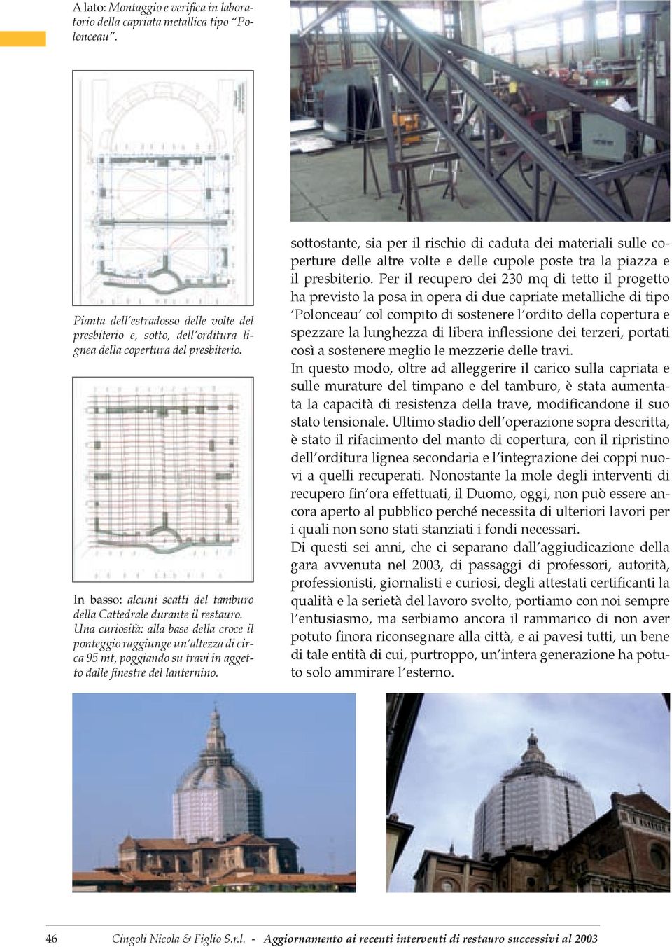 Una curiosità: alla base della croce il ponteggio raggiunge un altezza di circa 95 mt, poggiando su travi in aggetto dalle finestre del lanternino.