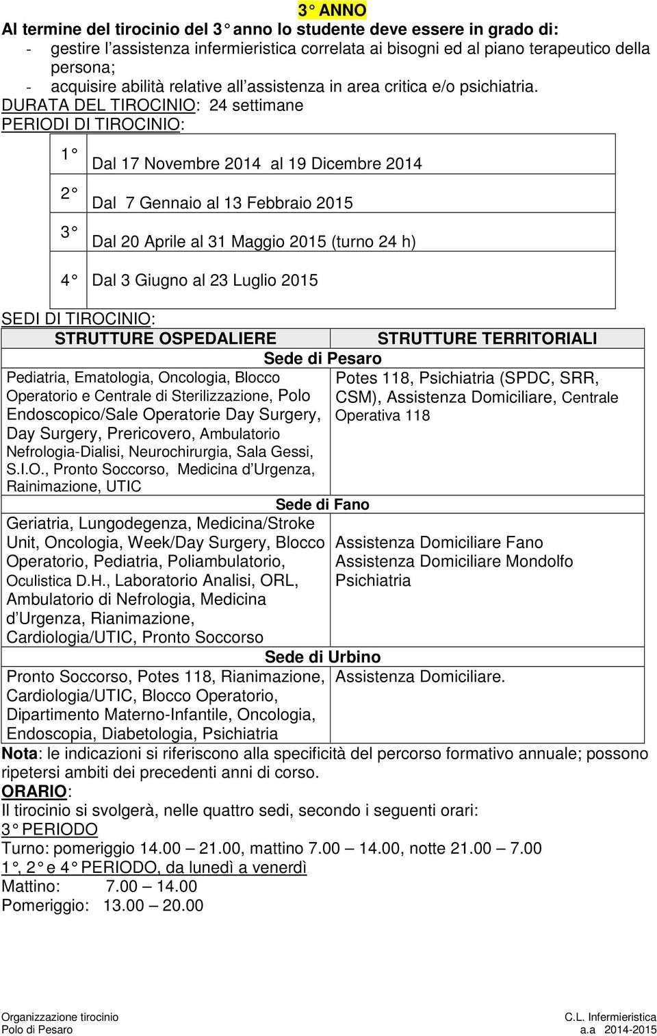 DURATA DEL TIROCINIO: 24 settimane 1 2 3 Dal 17 Novembre 2014 al 19 Dicembre 2014 Dal 7 Gennaio al 13 Febbraio 2015 Dal 20 Aprile al 31 Maggio 2015 (turno 24 h) 4 Dal 3 Giugno al 23 Luglio 2015