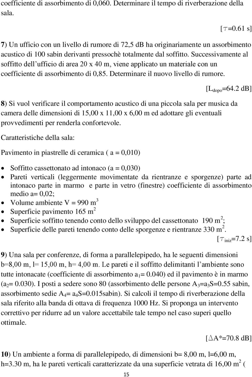 Successivamente al soffitto dell ufficio di area 20 x 40 m, viene applicato un materiale con un coefficiente di assorbimento di 0,85. Determinare il nuovo livello di rumore. [L dopo =64.