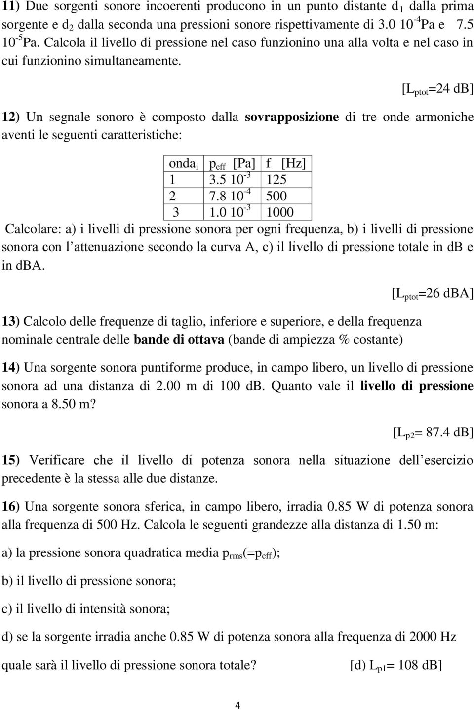 [L ptot =24 db] 12) Un segnale sonoro è composto dalla sovrapposizione di tre onde armoniche aventi le seguenti caratteristiche: onda i p eff [Pa] f [Hz] 1 3.5 10-3 125 2 7.8 10-4 500 3 1.