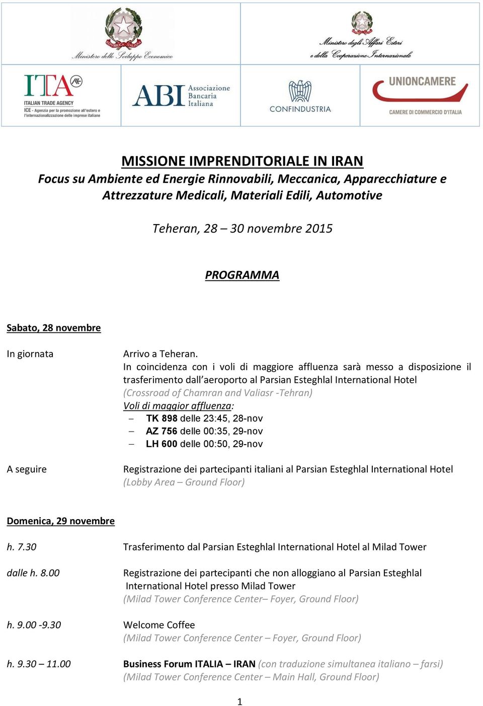 In coincidenza con i voli di maggiore affluenza sarà messo a disposizione il trasferimento dall aeroporto al Parsian Esteghlal International Hotel (Crossroad of Chamran and Valiasr -Tehran) Voli di