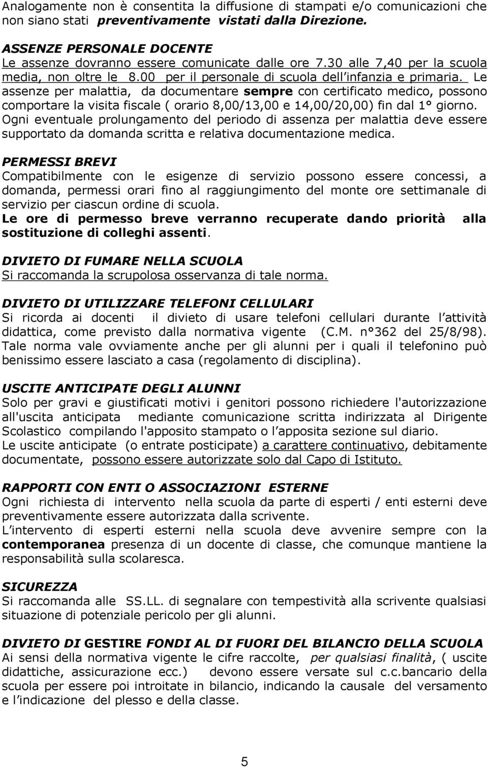 Le assenze per malattia, da documentare sempre con certificato medico, possono comportare la visita fiscale ( orario 8,00/13,00 e 14,00/20,00) fin dal 1 giorno.