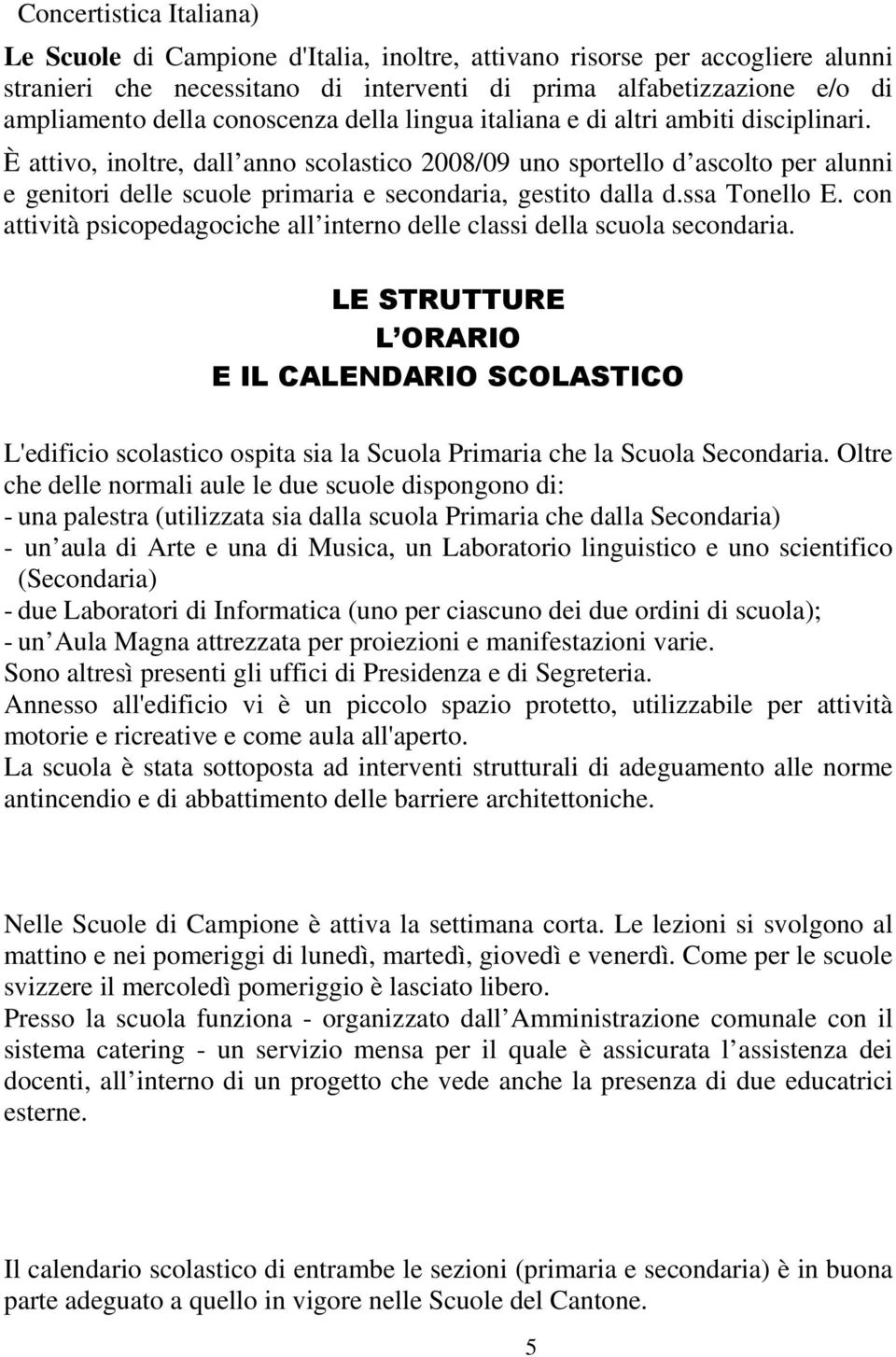 È attivo, inoltre, dall anno scolastico 2008/09 uno sportello d ascolto per alunni e genitori delle scuole primaria e secondaria, gestito dalla d.ssa Tonello E.