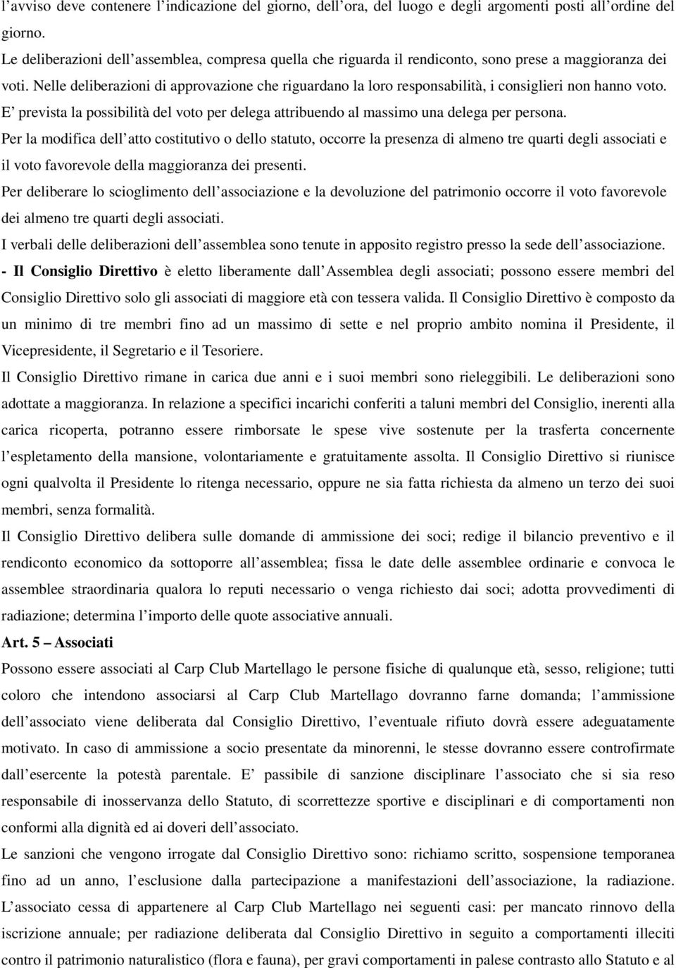 Nelle deliberazioni di approvazione che riguardano la loro responsabilità, i consiglieri non hanno voto. E prevista la possibilità del voto per delega attribuendo al massimo una delega per persona.