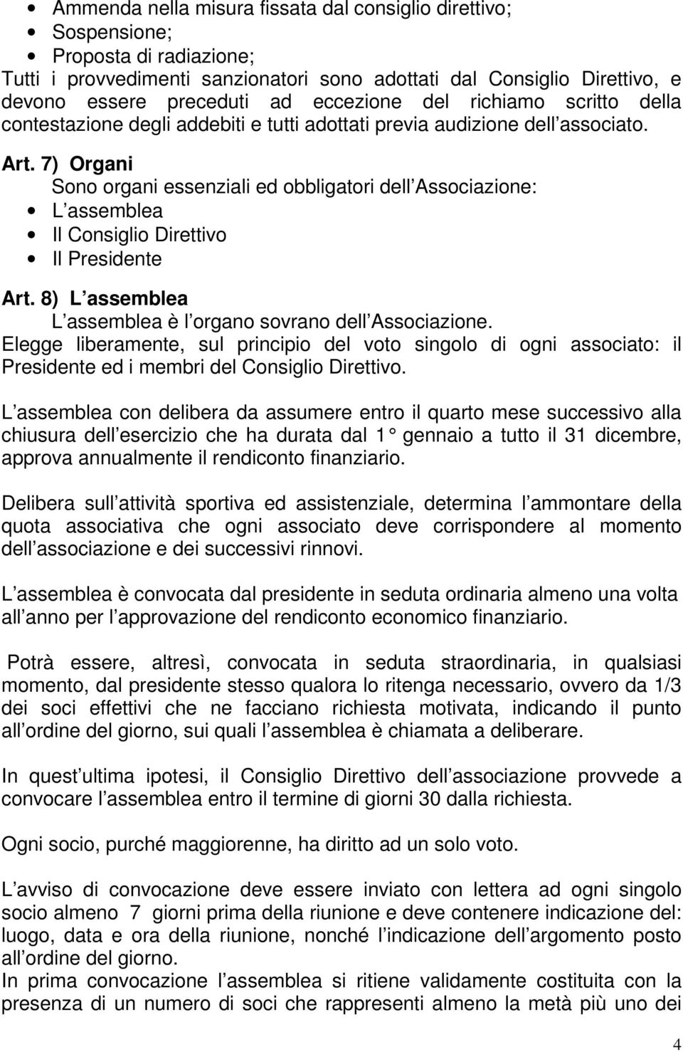 7) Organi Sono organi essenziali ed obbligatori dell Associazione: L assemblea Il Consiglio Direttivo Il Presidente Art. 8) L assemblea L assemblea è l organo sovrano dell Associazione.