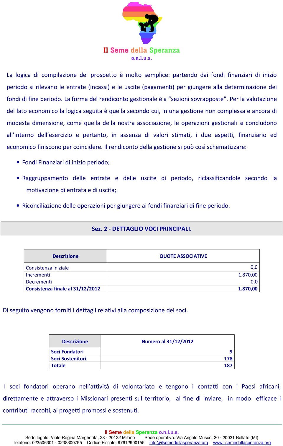 Per la valutazione del lato economico la logica seguita è quella secondo cui, in una gestione non complessa e ancora di modesta dimensione, come quella della nostra associazione, le operazioni