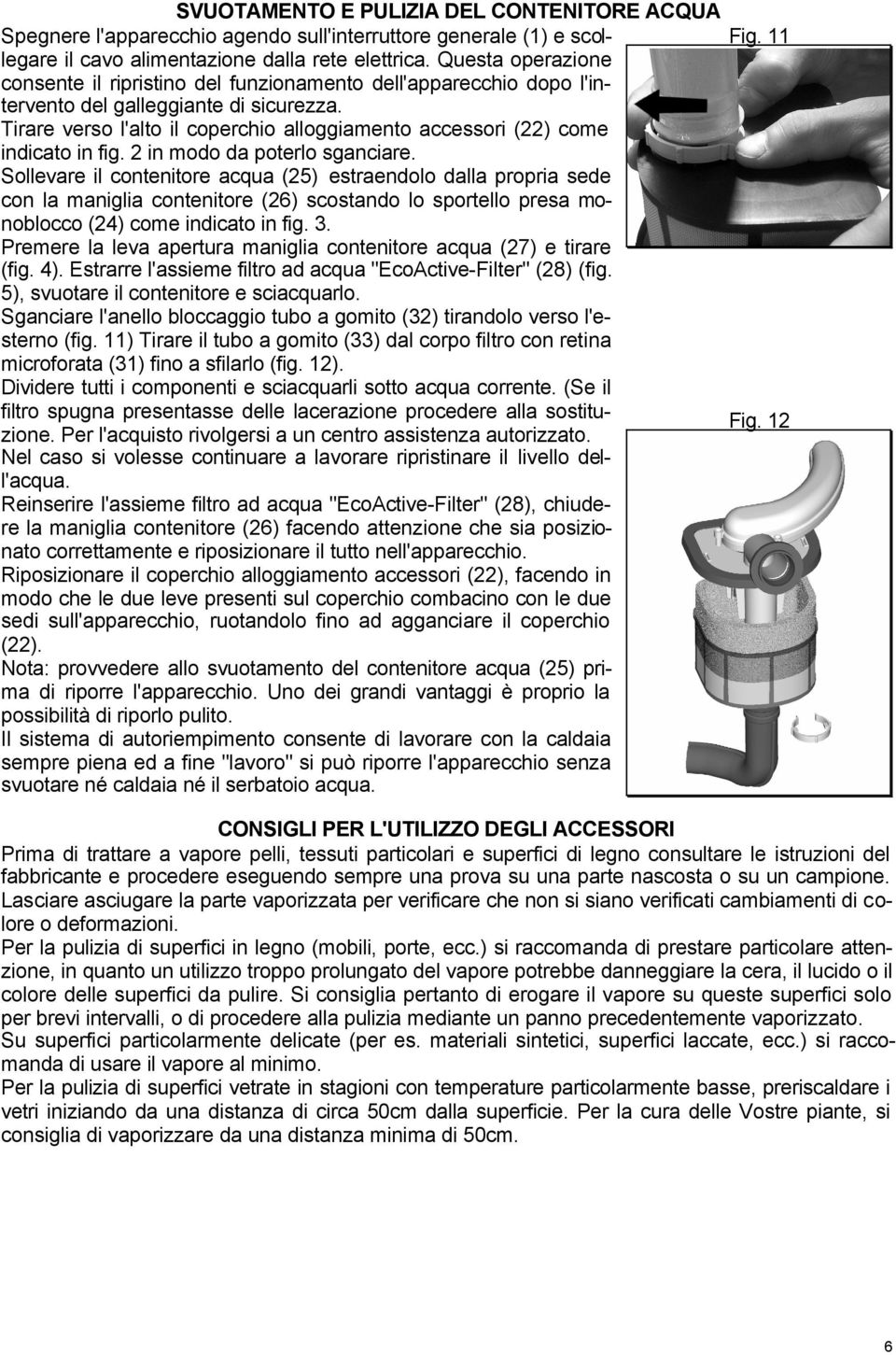 Tirare verso l'alto il coperchio alloggiamento accessori (22) come indicato in fig. 2 in modo da poterlo sganciare.