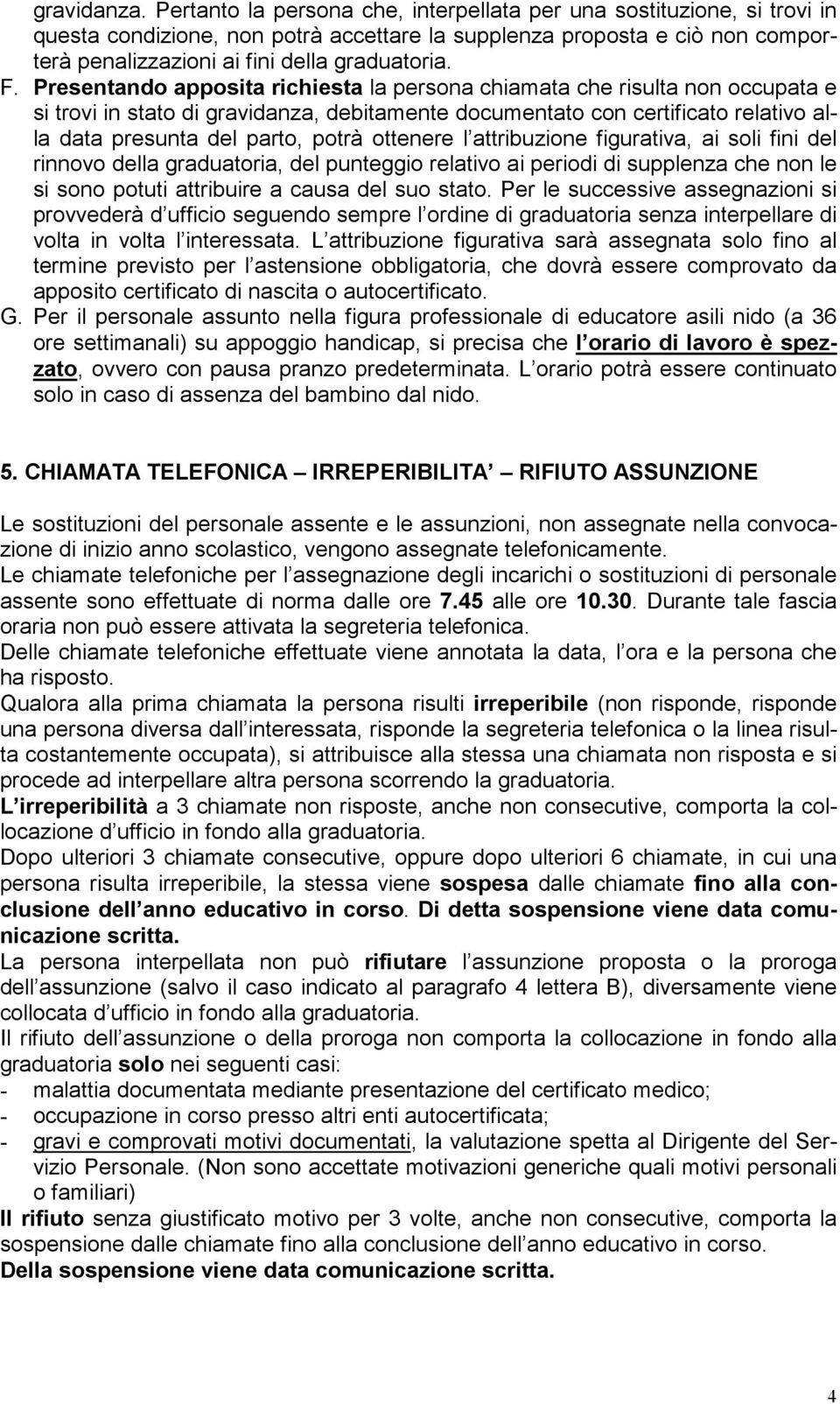 Presentando apposita richiesta la persona chiamata che risulta non occupata e si trovi in stato di gravidanza, debitamente documentato con certificato relativo alla data presunta del parto, potrà