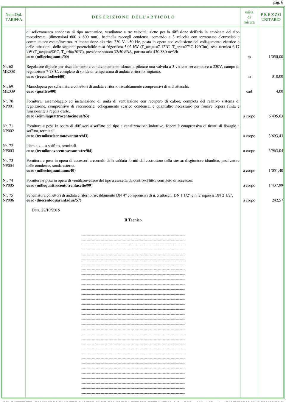 Alimentazione elettrica 230 V-1-50 Hz, posta in opera con esclusione del collegamento elettrico e delle tubazioni, delle seguenti potenzialità: resa frigorifera 5,02 kw (T_acqua=7-12 C, T_aria=27