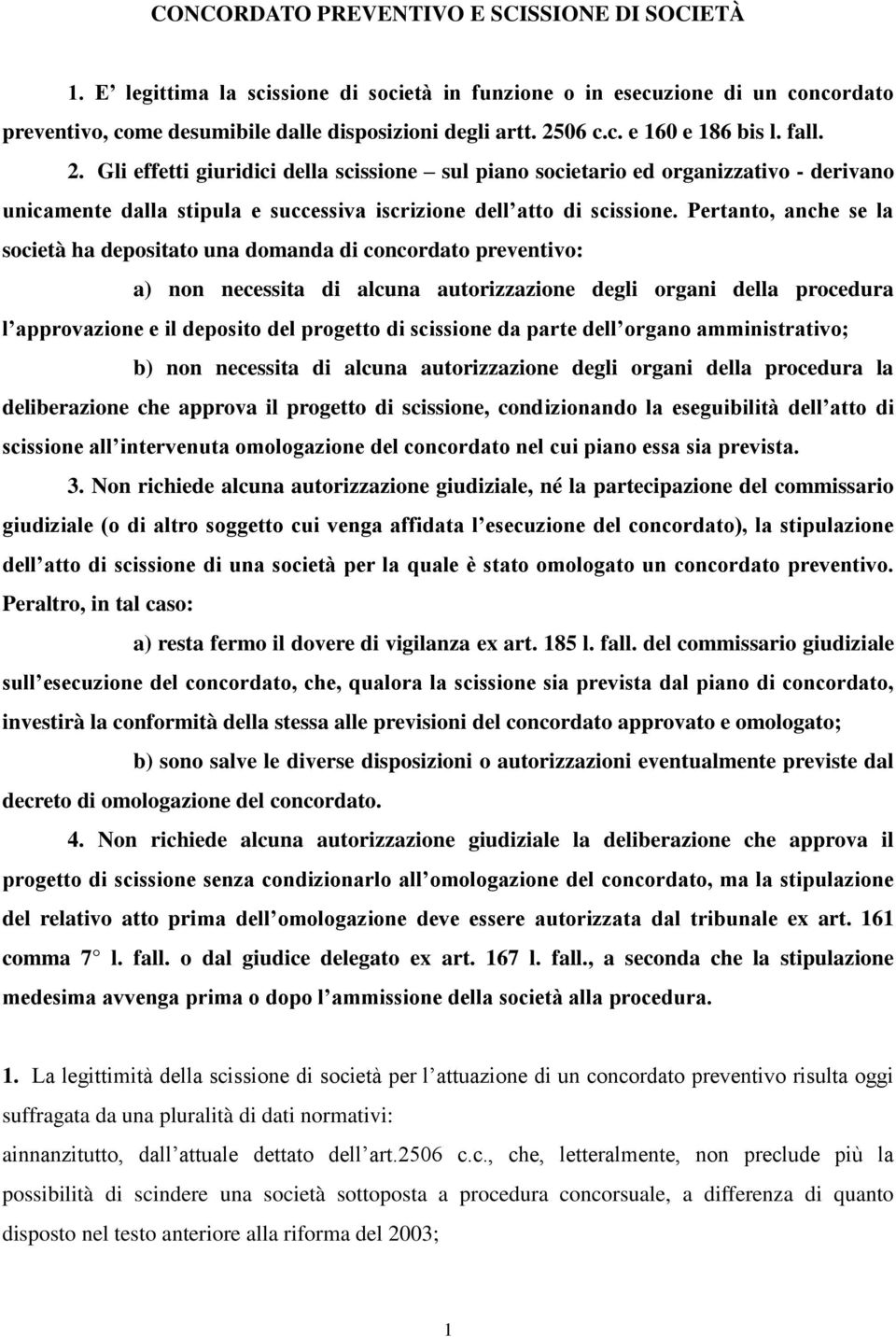 Pertanto, anche se la società ha depositato una domanda di concordato preventivo: a) non necessita di alcuna autorizzazione degli organi della procedura l approvazione e il deposito del progetto di