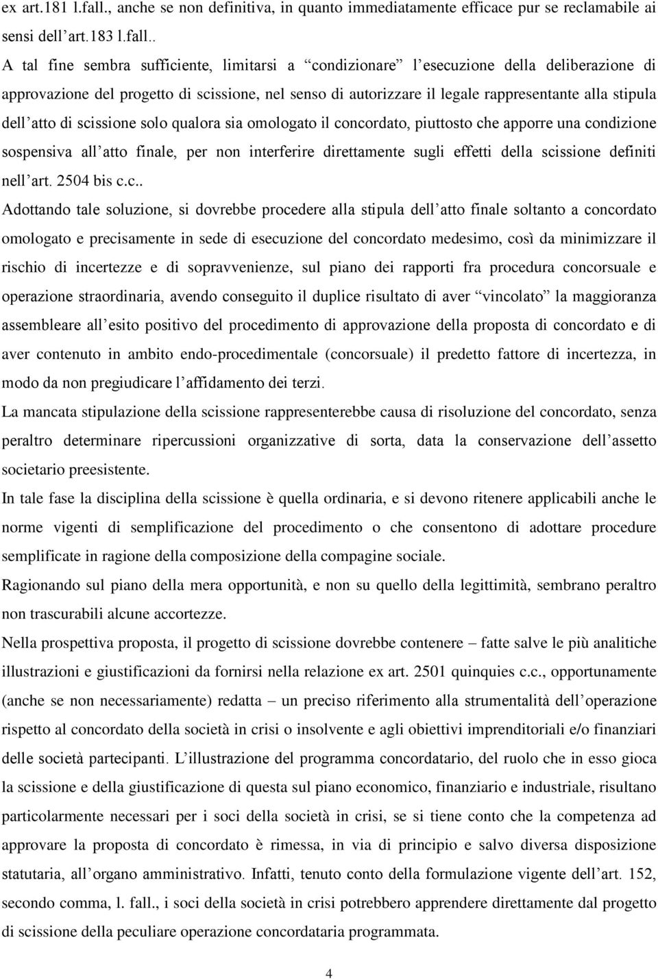 . A tal fine sembra sufficiente, limitarsi a condizionare l esecuzione della deliberazione di approvazione del progetto di scissione, nel senso di autorizzare il legale rappresentante alla stipula