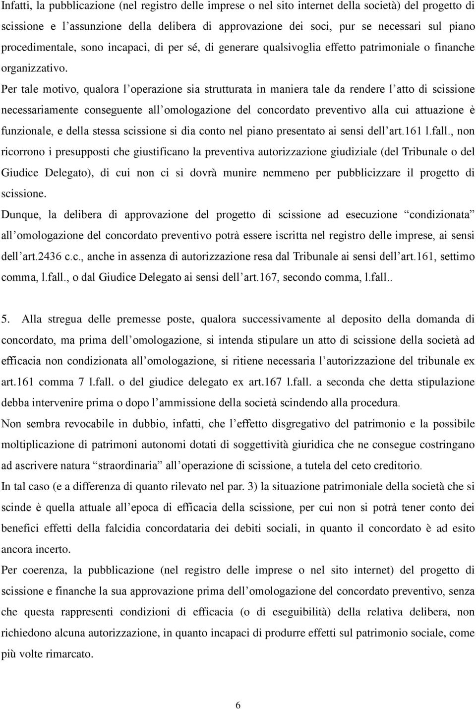 Per tale motivo, qualora l operazione sia strutturata in maniera tale da rendere l atto di scissione necessariamente conseguente all omologazione del concordato preventivo alla cui attuazione è