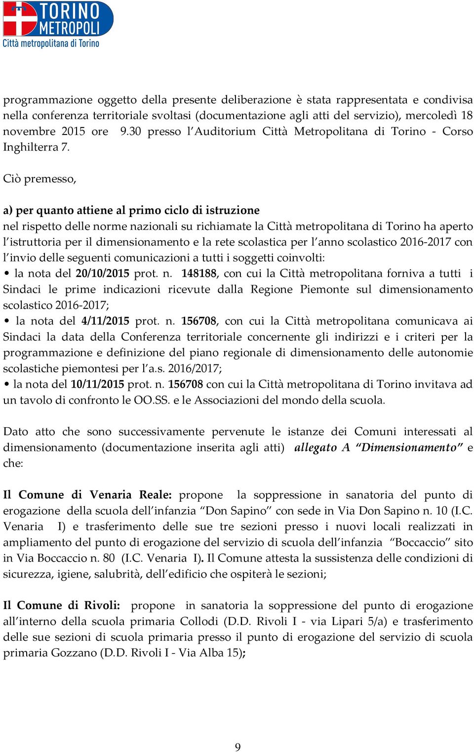 Ciò premesso, a) per quanto attiene al primo ciclo di istruzione nel rispetto delle norme nazionali su richiamate la Città metropolitana di Torino ha aperto l istruttoria per il dimensionamento e la