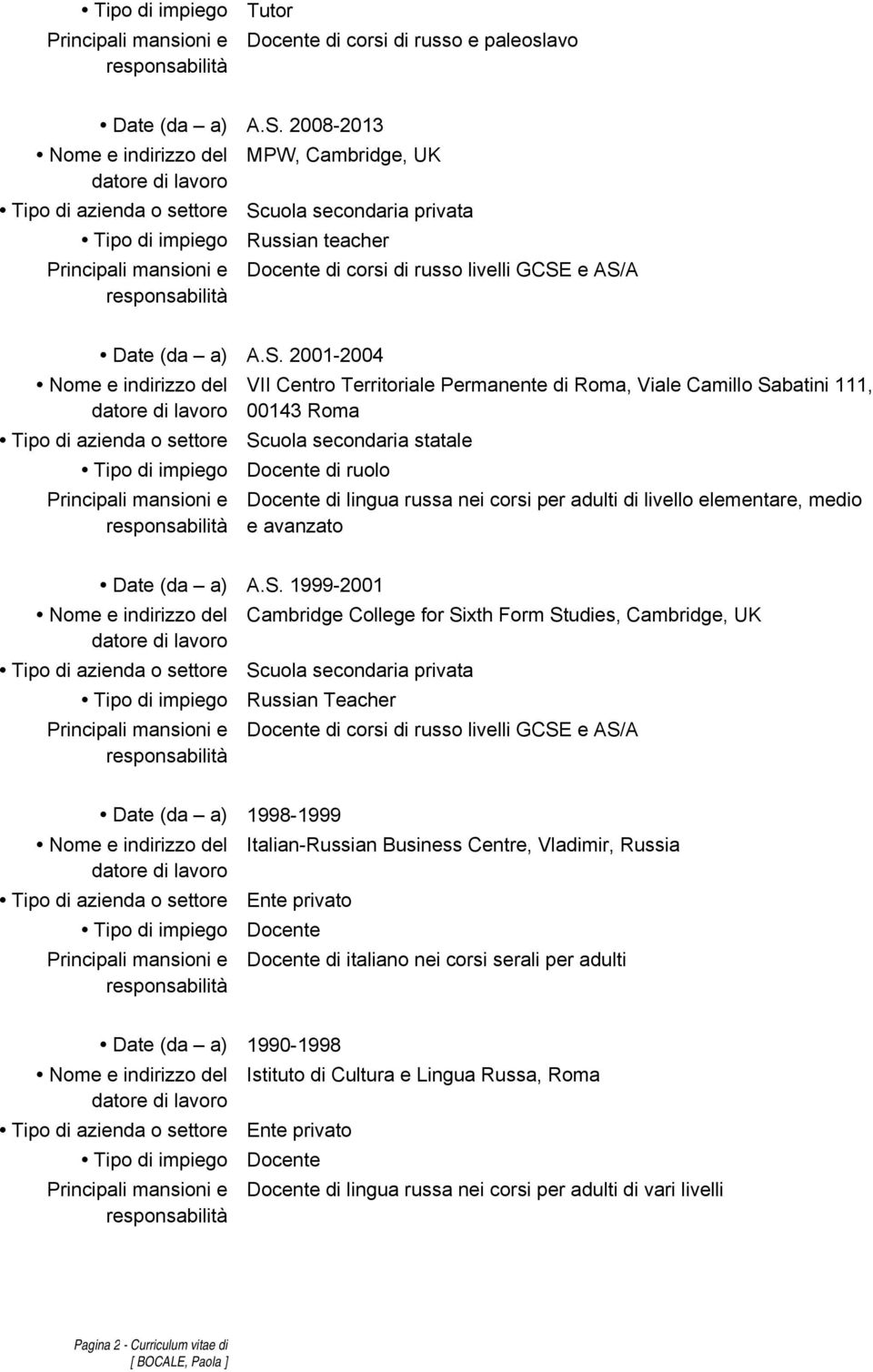 AS/A Date (da a) A.S. 2001-2004 Nome e indirizzo del Tipo di azienda o settore Tipo di impiego Principali mansioni e VII Centro Territoriale Permanente di Roma, Viale Camillo Sabatini 111, 00143 Roma