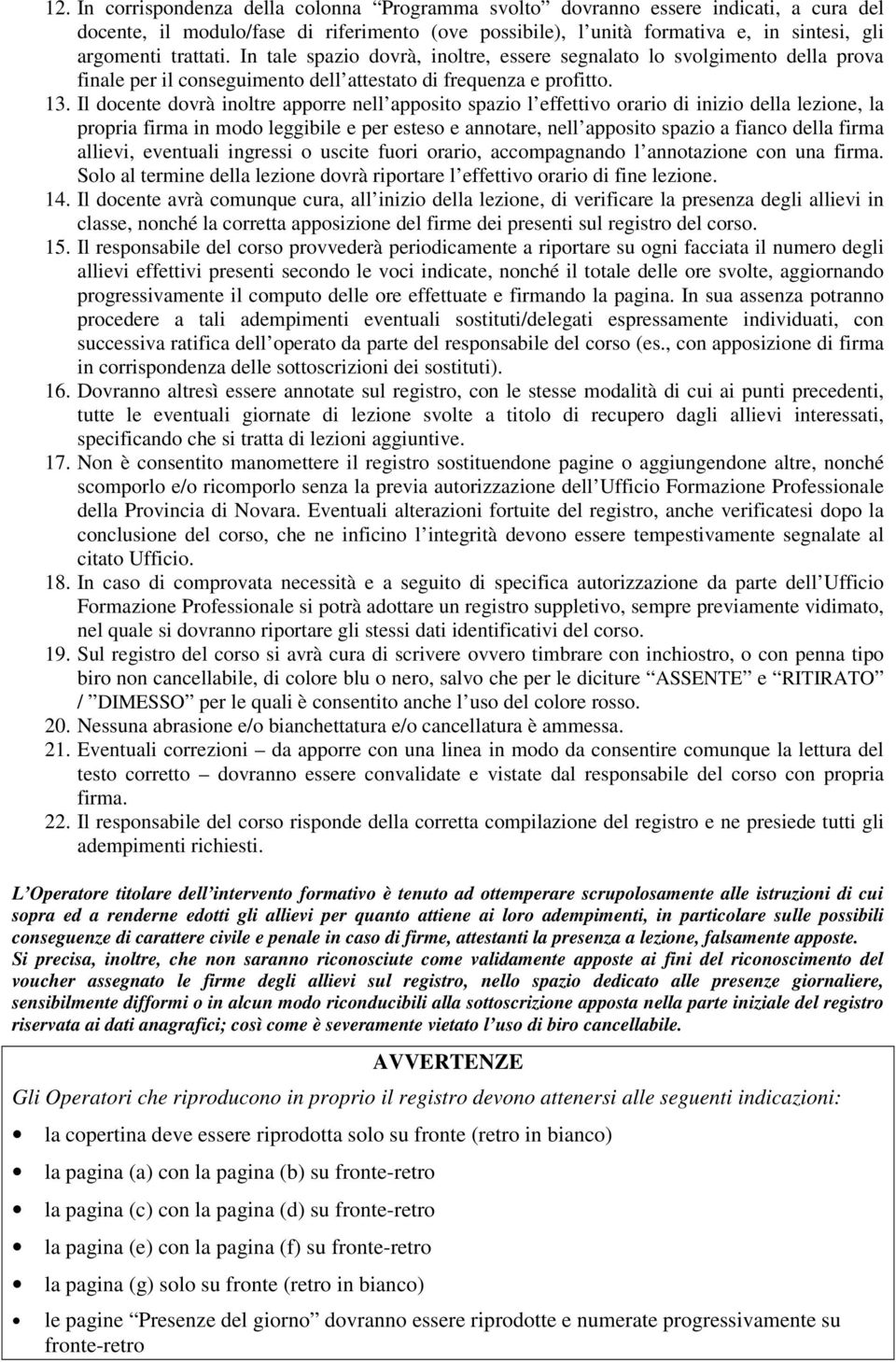 Il docente dovrà inoltre apporre nell apposito spazio l effettivo orario di inizio della lezione, la propria firma in modo leggibile e per esteso e annotare, nell apposito spazio a fianco della firma