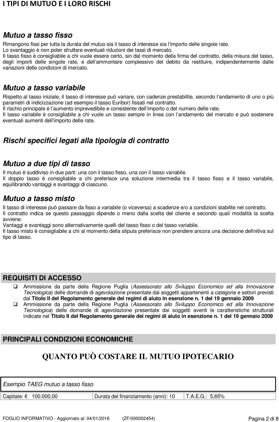 Il tasso fisso è consigliabile a chi vuole essere certo, sin dal momento della firma del contratto, della misura del tasso, degli importi delle singole rate, e dell ammontare complessivo del debito