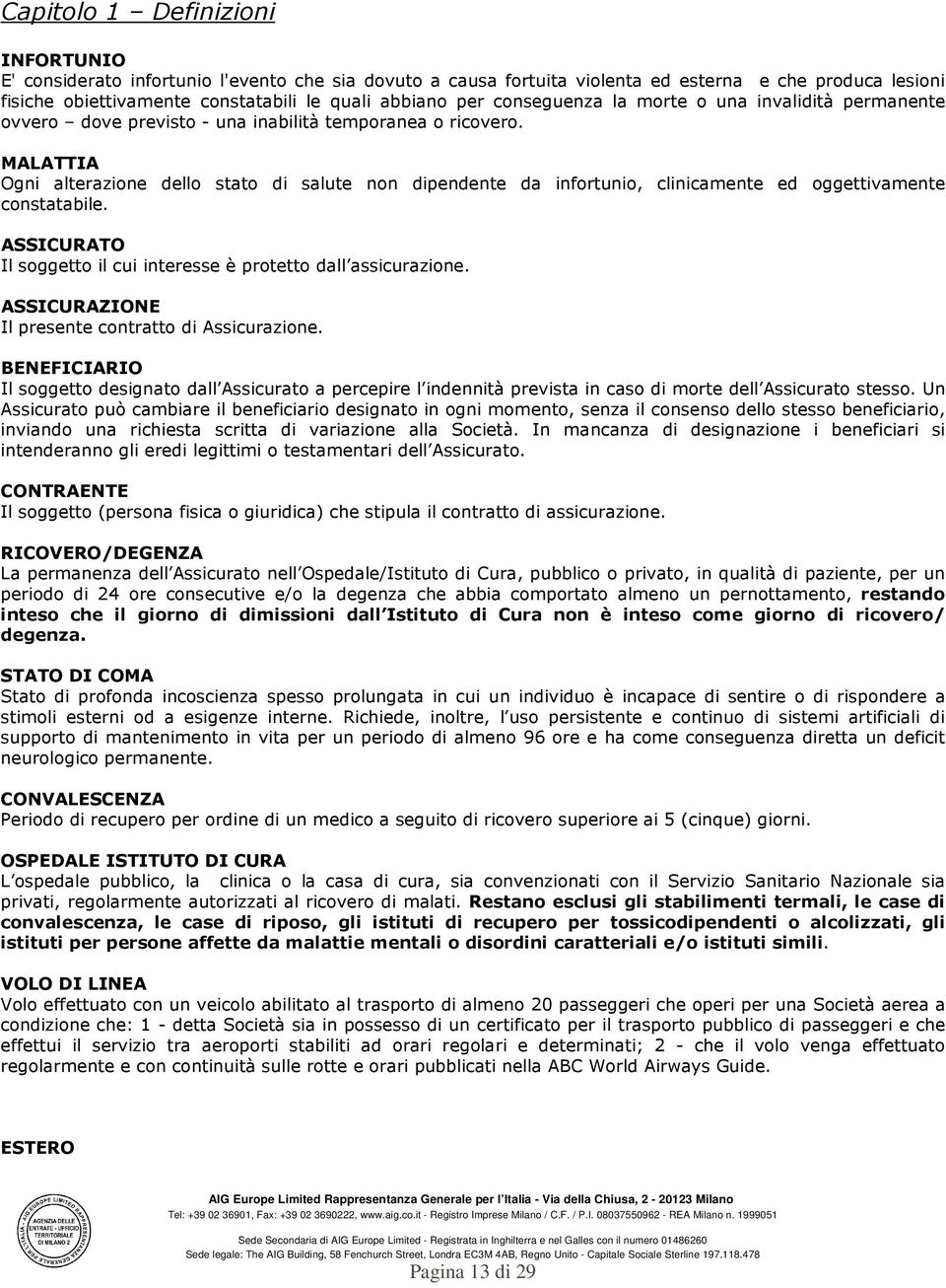 MALATTIA Ogni alterazione dello stato di salute non dipendente da infortunio, clinicamente ed oggettivamente constatabile. ASSICURATO Il soggetto il cui interesse è protetto dall assicurazione.