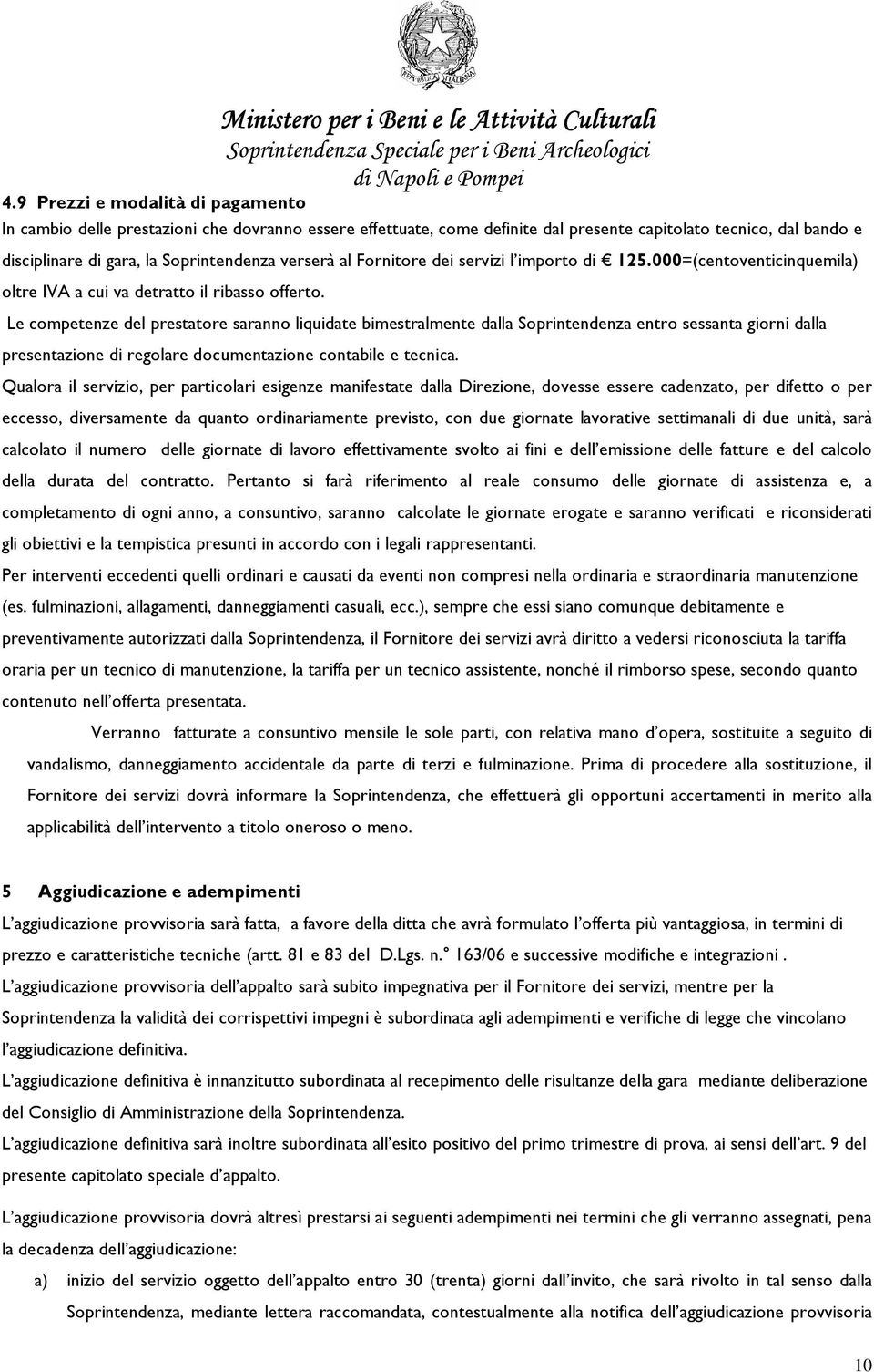 Le competenze del prestatore saranno liquidate bimestralmente dalla Soprintendenza entro sessanta giorni dalla presentazione di regolare documentazione contabile e tecnica.