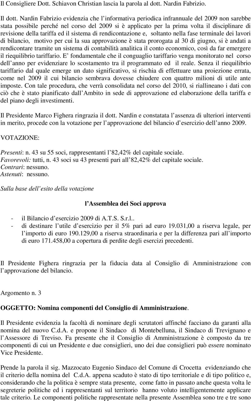 tariffa ed il sistema di rendicontazione e, soltanto nella fase terminale dei lavori di bilancio, motivo per cui la sua approvazione è stata prorogata al 30 di giugno, si è andati a rendicontare