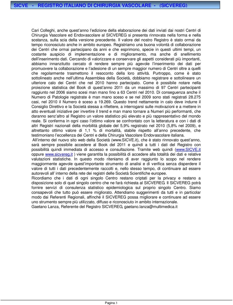 Registriamo una buona volontà di collaborazione dei Centri che ormai partecipano da anni e che esprimono, specie in questi ultimi tempi, un costante auspicio di implementazione e di miglioramento, ma