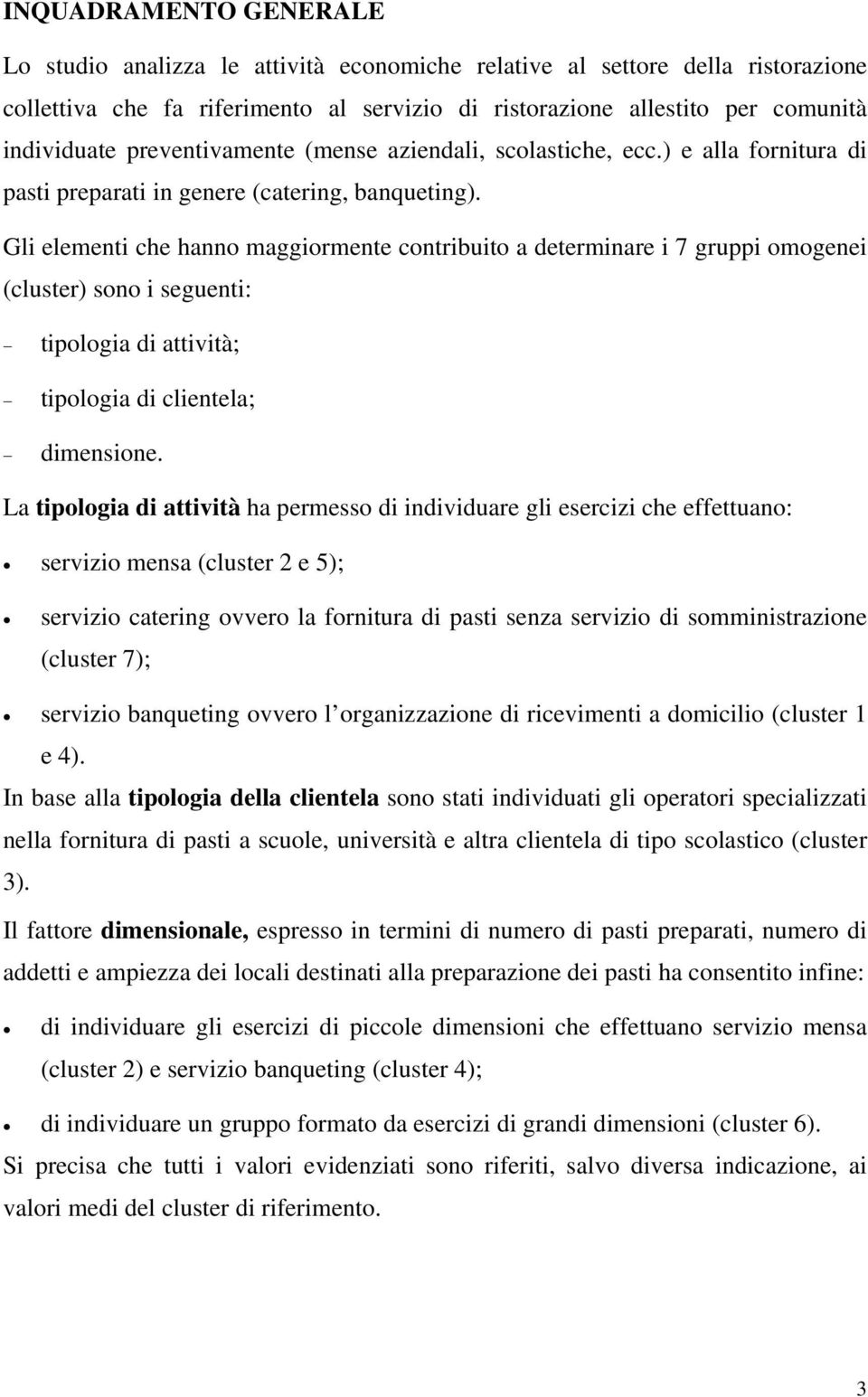 Gli elementi che hanno maggiormente contribuito a determinare i 7 gruppi omogenei (cluster) sono i seguenti: tipologia di attività; tipologia di clientela; dimensione.