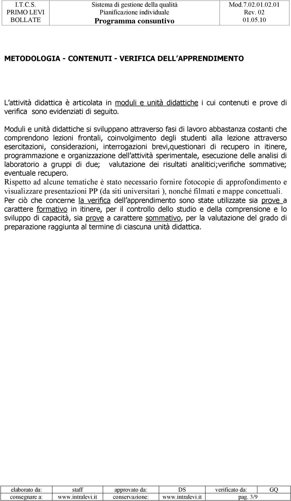 considerazioni, interrogazioni brevi,questionari di recupero in itinere, programmazione e organizzazione dell attività sperimentale, esecuzione delle analisi di laboratorio a gruppi di due;