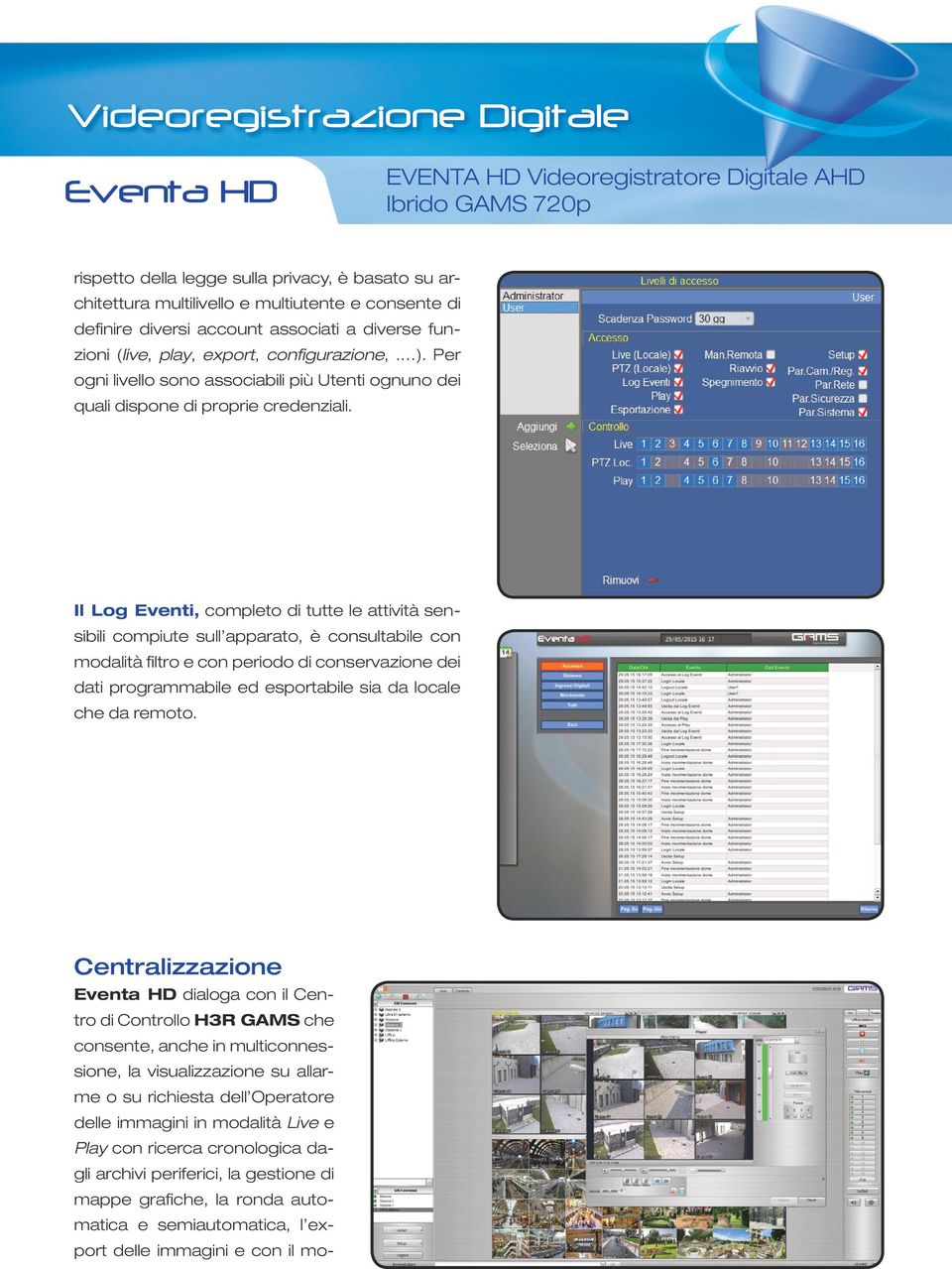 Il Log Eventi, completo di tutte le attività sensibili compiute sull apparato, è consultabile con modalità filtro e con periodo di conservazione dei dati programmabile ed esportabile sia da locale