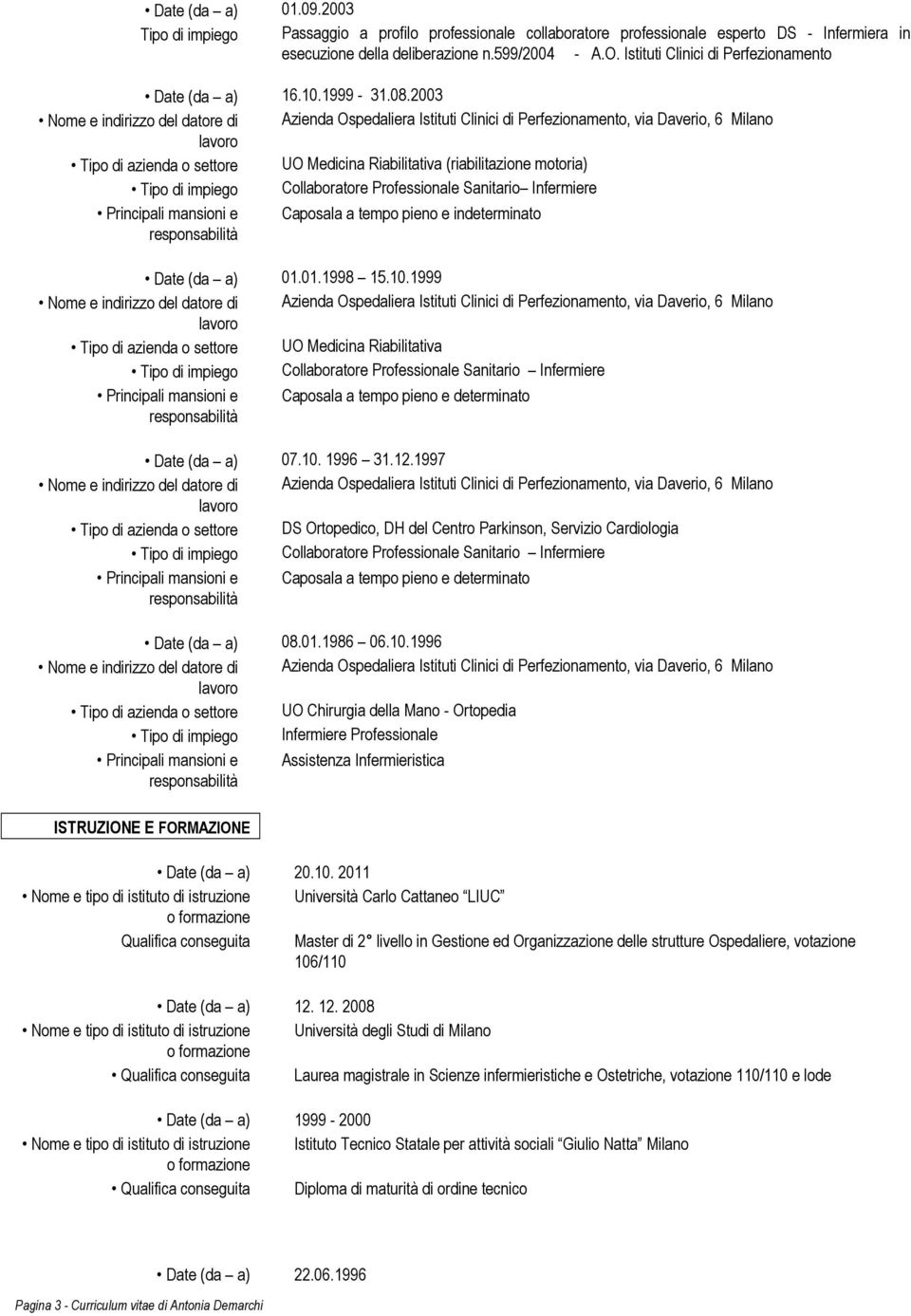 2003 Tipo di azienda o settore UO Medicina Riabilitativa (riabilitazione motoria) Tipo di impiego Collaboratore Professionale Sanitario Infermiere Caposala a tempo pieno e indeterminato Date (da a)