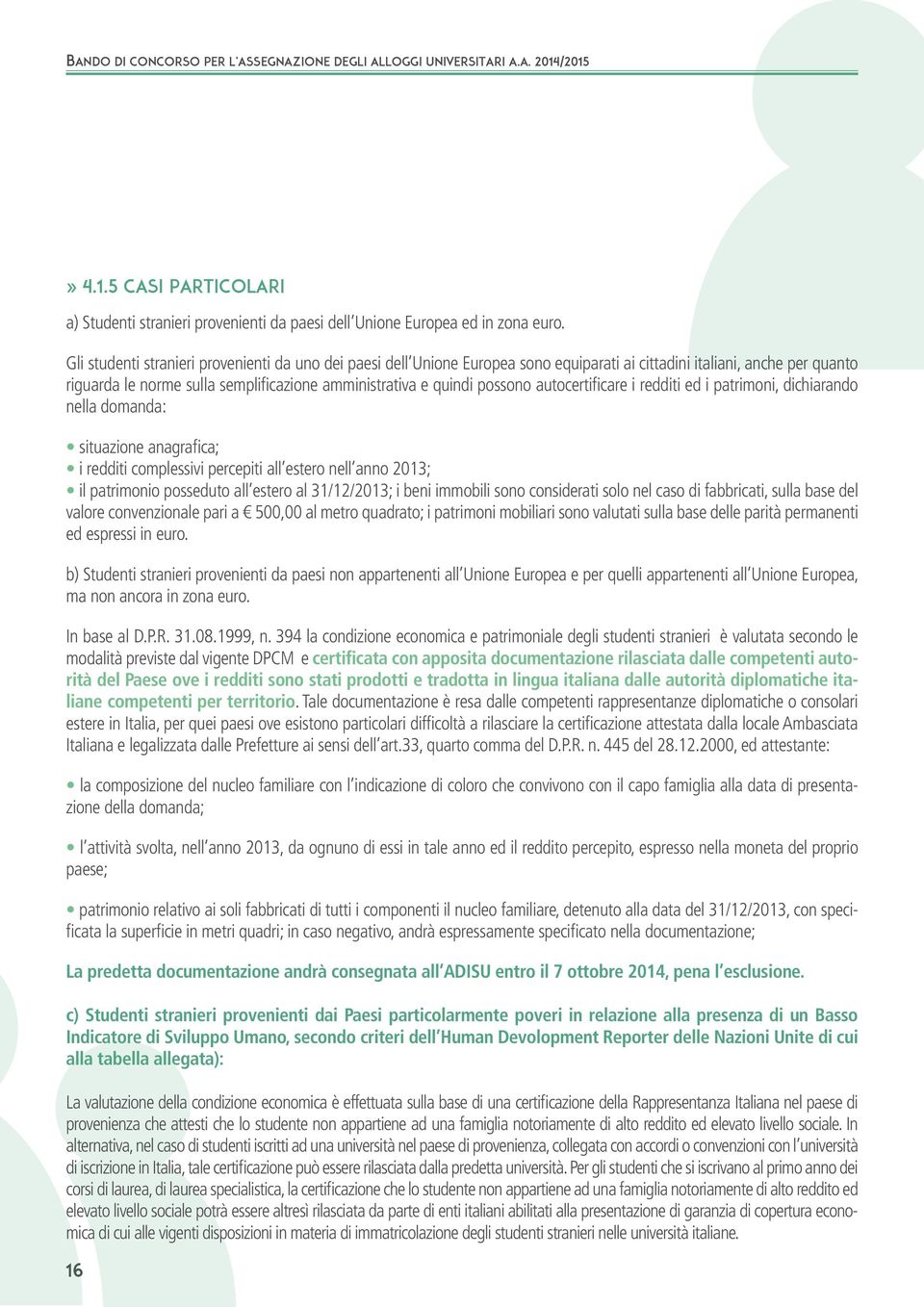 autocertificare i redditi ed i patrimoni, dichiarando nella domanda: situazione anagrafica; i redditi complessivi percepiti all estero nell anno 2013; il patrimonio posseduto all estero al