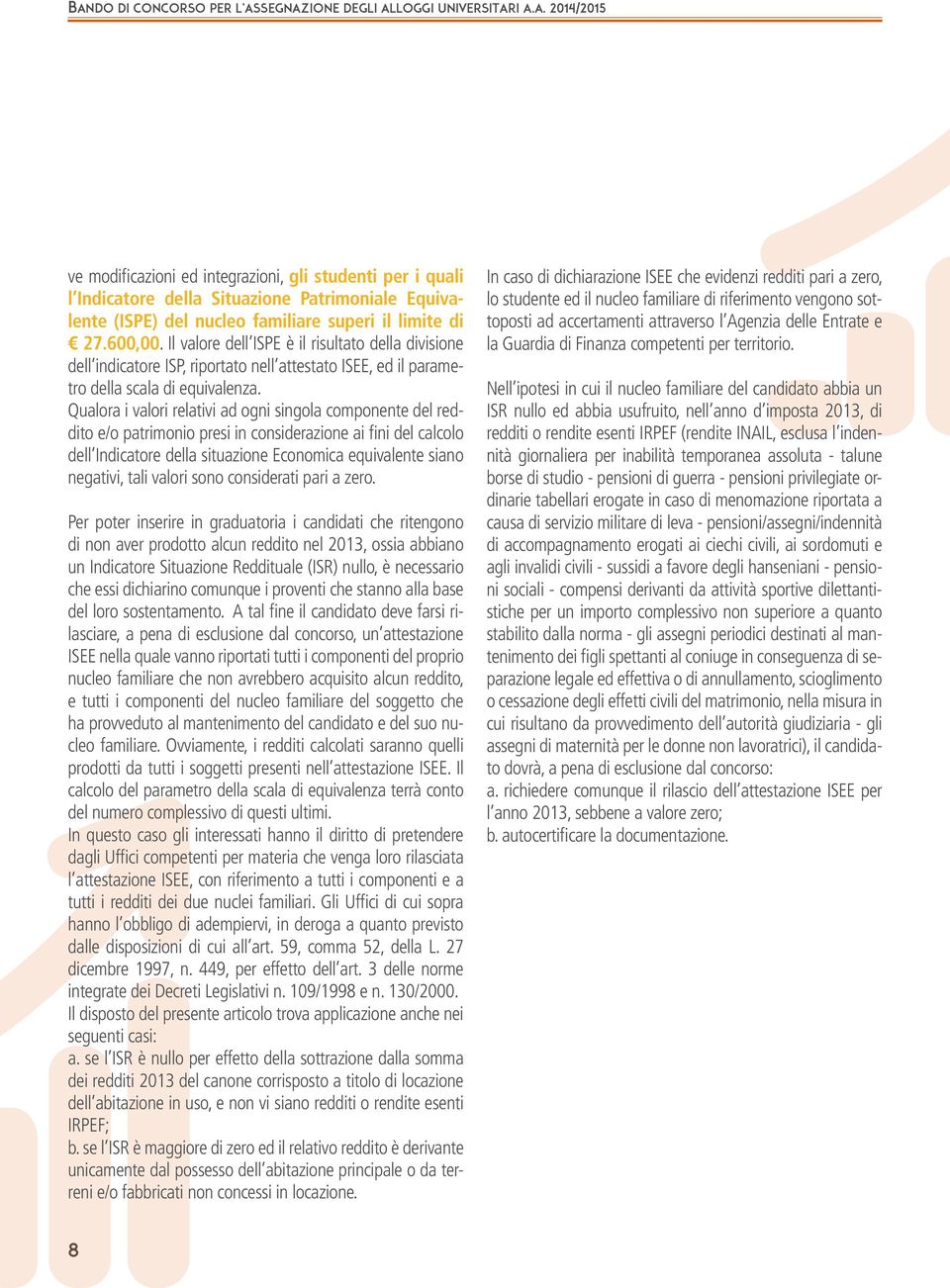 Qualora i valori relativi ad ogni singola componente del reddito e/o patrimonio presi in considerazione ai fini del calcolo dell Indicatore della situazione Economica equivalente siano negativi, tali