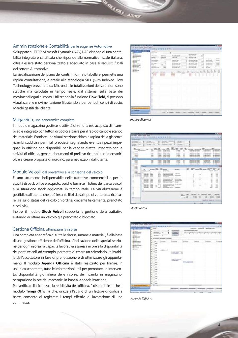 La visualizzazione del piano dei conti, in formato tabellare, permette una rapida consultazione, e grazie alla tecnologia SIFT (Sum Indexed Flow Technology) brevettata da Microsoft, le totalizzazioni