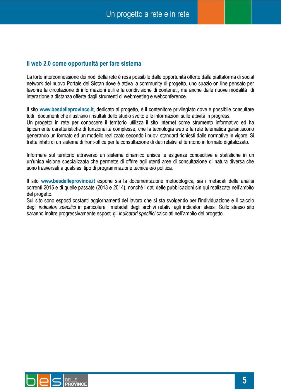 attiva la community di progetto, uno spazio on line pensato per favorire la circolazione di informazioni utili e la condivisione di contenuti, ma anche dalle nuove modalità di interazione a distanza