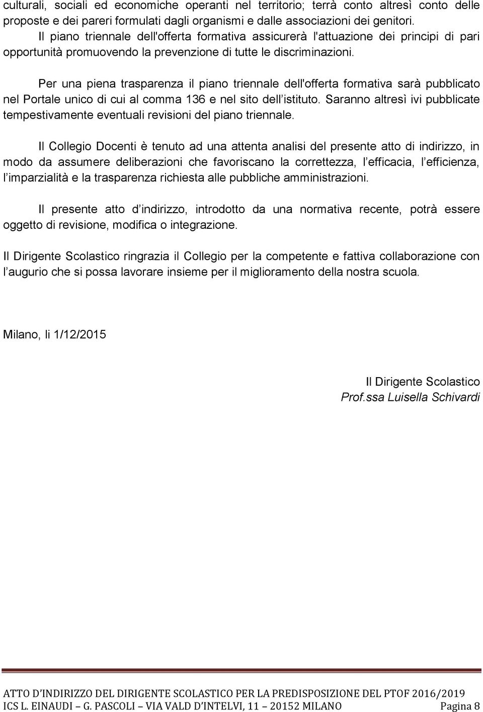 Per una piena trasparenza il piano triennale dell'offerta formativa sarà pubblicato nel Portale unico di cui al comma 136 e nel sito dell istituto.