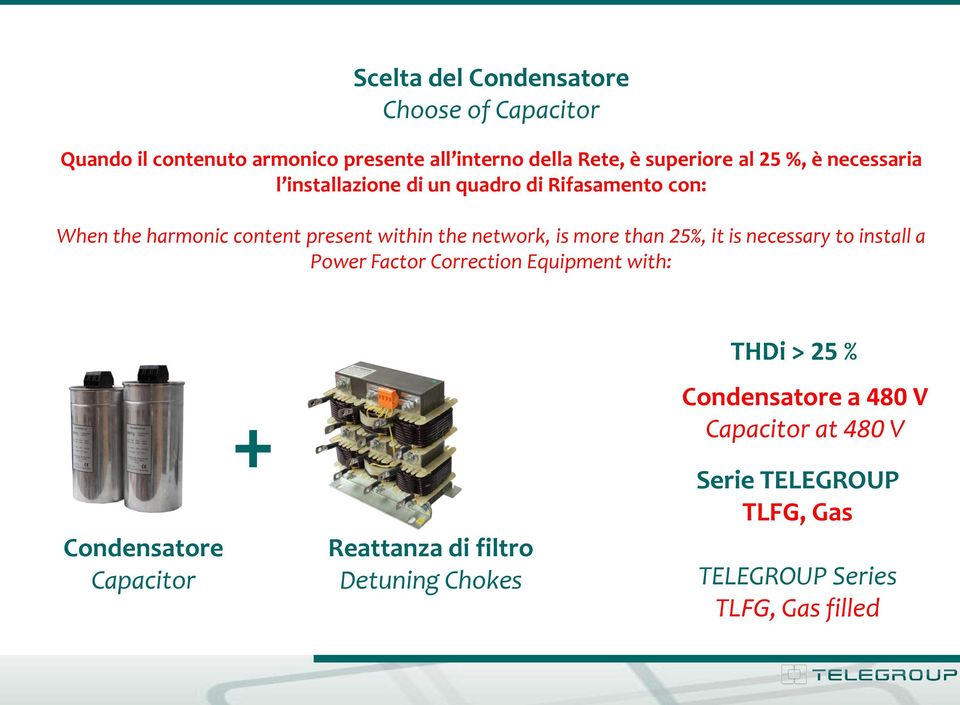 more than 25%, it is necessary to install a Power Factor Correction Equipment with: THDi > 25 % Condensatore Capacitor +