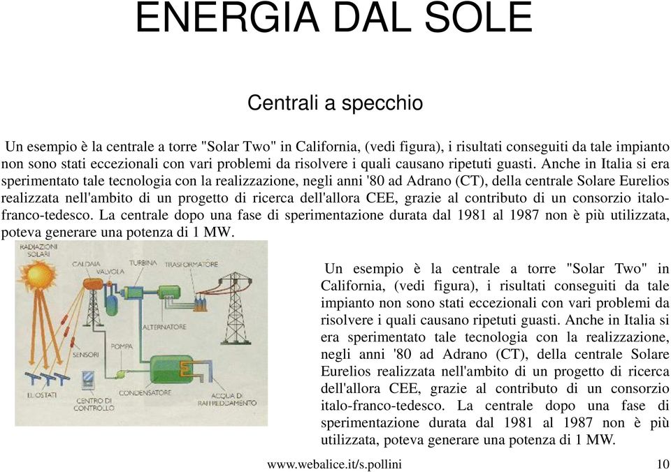 Anche in Italia si era sperimentato tale tecnologia con la realizzazione, negli anni '80 ad Adrano (CT), della centrale Solare Eurelios realizzata nell'ambito di un progetto di ricerca dell'allora