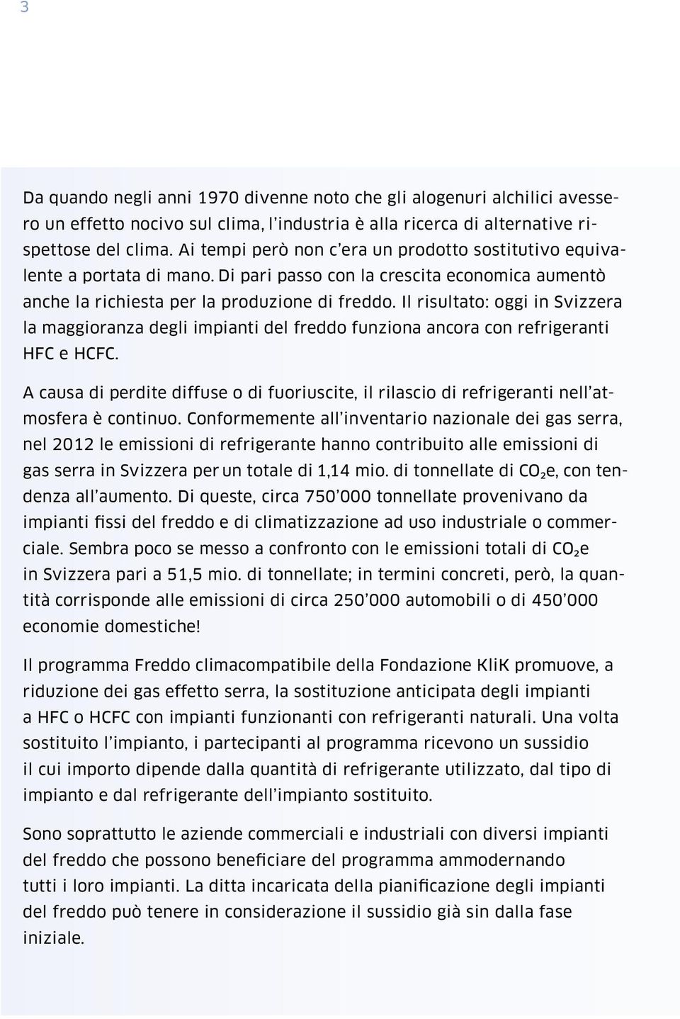 Il risultato: oggi in Svizzera la maggioranza degli impianti del freddo funziona ancora con refrigeranti HFC e HCFC.