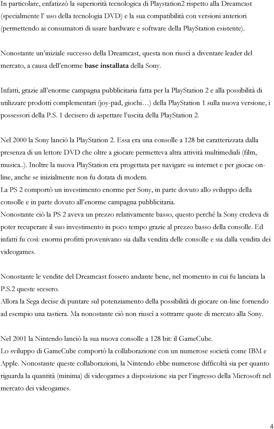 Nonostante un iniziale successo della Dreamcast, questa non riuscì a diventare leader del mercato, a causa dell enorme base installata della Sony.